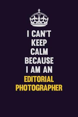 Book cover for I can't Keep Calm Because I Am An Editorial Photographer