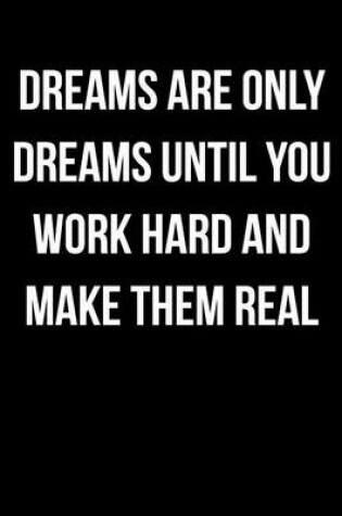 Cover of Dreams Are Only Dreams Until You Work Hard and Make Them Real