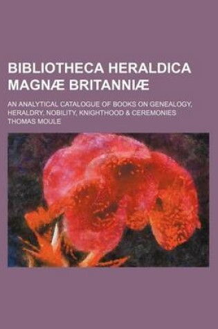 Cover of Bibliotheca Heraldica Magnae Britanniae; An Analytical Catalogue of Books on Genealogy, Heraldry, Nobility, Knighthood & Ceremonies