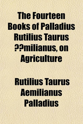 Book cover for The Fourteen Books of Palladius Rutilius Taurus Aemilianus, on Agriculture