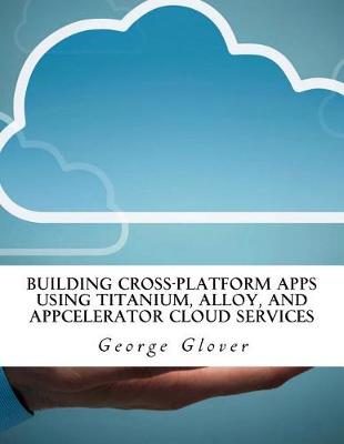 Book cover for Building Cross-Platform Apps Using Titanium, Alloy, and Appcelerator Cloud Services