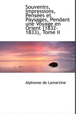 Cover of Souvenirs, Impressions, Pensaces Et Paysages, Pendant Une Voyage En Orient (1832-1833), Tome II