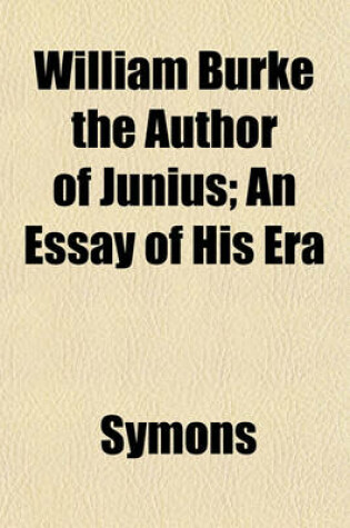 Cover of William Burke the Author of Junius; An Essay of His Era