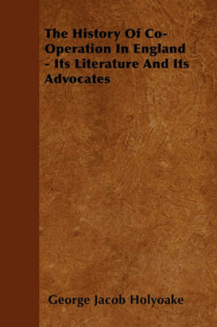 Cover of The History Of Co-Operation In England - Its Literature And Its Advocates