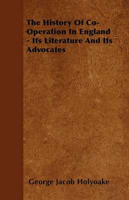 Book cover for The History Of Co-Operation In England - Its Literature And Its Advocates