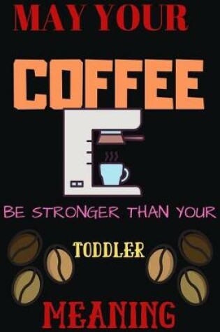 Cover of May Your Coffee Be Stronger Than Your Toddler