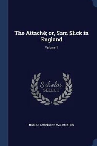 Cover of The Attach'; Or, Sam Slick in England; Volume 1