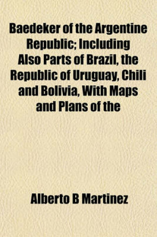 Cover of Baedeker of the Argentine Republic; Including Also Parts of Brazil, the Republic of Uruguay, Chili and Bolivia, with Maps and Plans of the