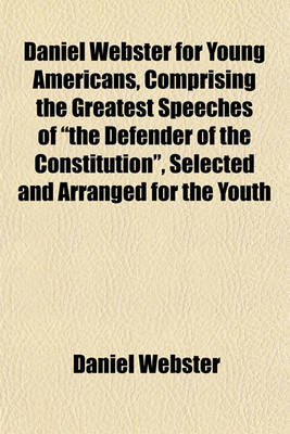 Book cover for Daniel Webster for Young Americans, Comprising the Greatest Speeches of the Defender of the Constitution, Selected and Arranged for the Youth