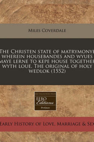 Cover of The Christen State of Matrymonye Wherein Housebandes and Wyues Maye Lerne to Kepe House Together Wyth Loue. the Original of Holy Wedlok (1552)