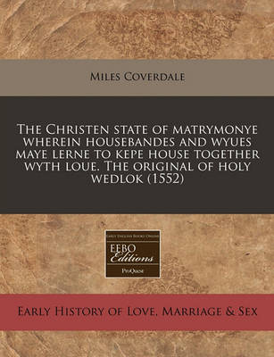 Book cover for The Christen State of Matrymonye Wherein Housebandes and Wyues Maye Lerne to Kepe House Together Wyth Loue. the Original of Holy Wedlok (1552)