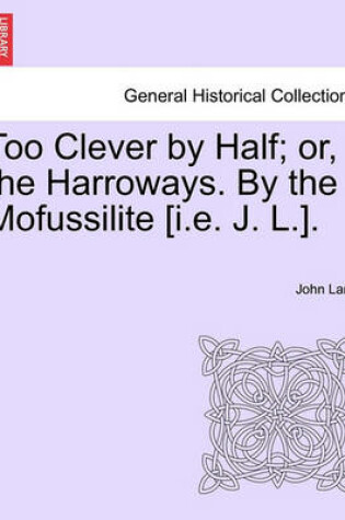 Cover of Too Clever by Half; Or, the Harroways. by the Mofussilite [I.E. J. L.].