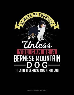 Cover of Always Be Yourself Unless You Can Be a Bernese Mountain Dog Then Be a Bernese Mountain Dog