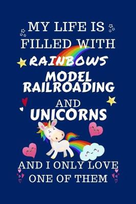 Book cover for My Life Is Filled With Rainbows Model Railroading And Unicorns And I Only Love One Of Them