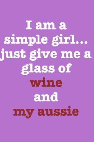 Cover of I Am a Simple Girl Just Give Me a Glass of Wine and My Aussie