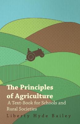 Book cover for The Principles of Agriculture - A Text-Book for Schools and Rural Societies