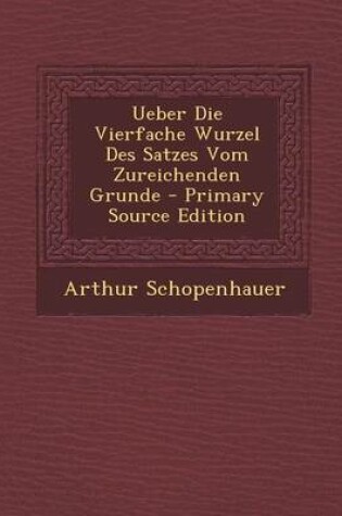 Cover of Ueber Die Vierfache Wurzel Des Satzes Vom Zureichenden Grunde - Primary Source Edition