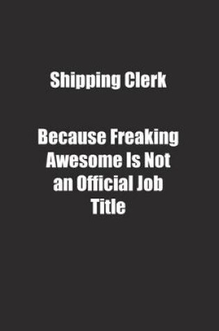 Cover of Shipping Clerk Because Freaking Awesome Is Not an Official Job Title.