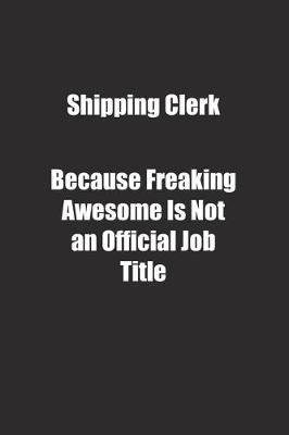 Book cover for Shipping Clerk Because Freaking Awesome Is Not an Official Job Title.