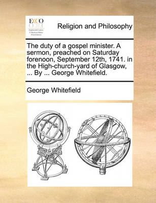 Book cover for The duty of a gospel minister. A sermon, preached on Saturday forenoon, September 12th, 1741. in the High-church-yard of Glasgow, ... By ... George Whitefield.