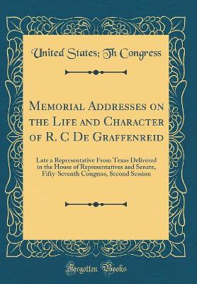 Book cover for Memorial Addresses on the Life and Character of R. C De Graffenreid: Late a Representative From Texas Delivered in the House of Representatives and Senate, Fifty-Seventh Congress, Second Session (Classic Reprint)