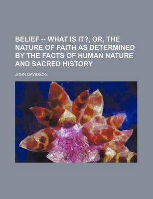 Book cover for Belief -- What Is It?, Or, the Nature of Faith as Determined by the Facts of Human Nature and Sacred History