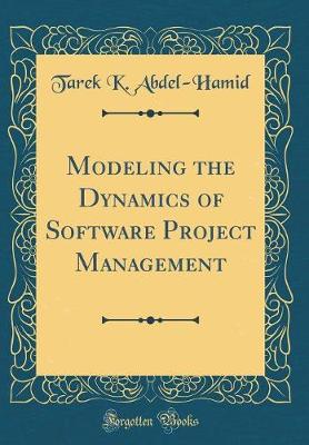 Book cover for Modeling the Dynamics of Software Project Management (Classic Reprint)