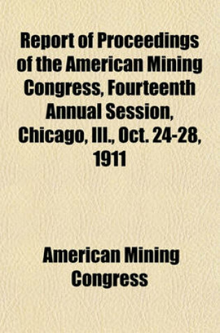 Cover of Report of Proceedings of the American Mining Congress, Fourteenth Annual Session, Chicago, Ill., Oct. 24-28, 1911