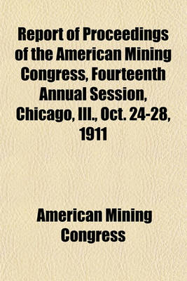 Book cover for Report of Proceedings of the American Mining Congress, Fourteenth Annual Session, Chicago, Ill., Oct. 24-28, 1911