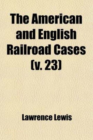 Cover of The American and English Railroad Cases (Volume 23); A Collection of All Cases in the Courts of Last Resort in America and England [1879?-1895].