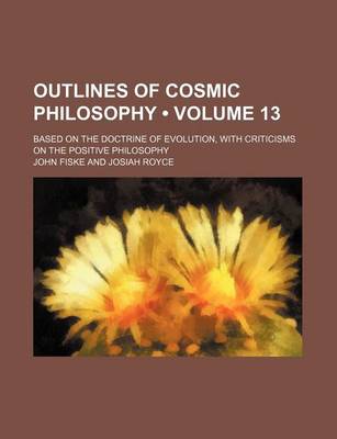 Book cover for Outlines of Cosmic Philosophy (Volume 13); Based on the Doctrine of Evolution, with Criticisms on the Positive Philosophy