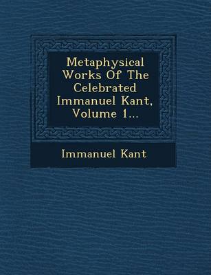 Book cover for Metaphysical Works of the Celebrated Immanuel Kant, Volume 1...