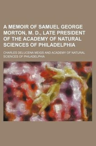 Cover of A Memoir of Samuel George Morton, M. D., Late President of the Academy of Natural Sciences of Philadelphia