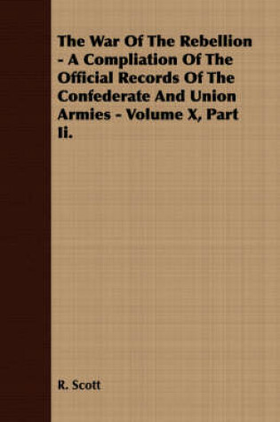 Cover of The War Of The Rebellion - A Compliation Of The Official Records Of The Confederate And Union Armies - Volume X, Part Ii.