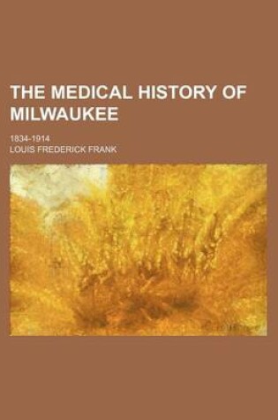 Cover of The Medical History of Milwaukee; 1834-1914