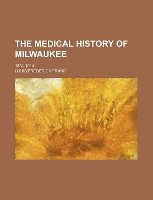 Book cover for The Medical History of Milwaukee; 1834-1914