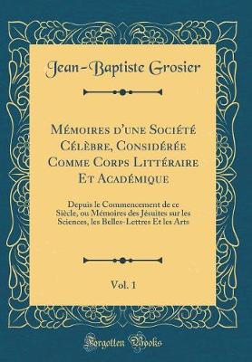 Book cover for Memoires d'Une Societe Celebre, Consideree Comme Corps Litteraire Et Academique, Vol. 1