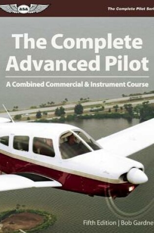 Cover of Complete Advanced Pilot, The: A Combined Commercial & Instrument Course