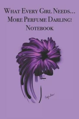 Cover of What Every Girl Needs ... More Perfume Darling! Notebook