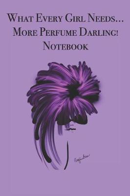 Book cover for What Every Girl Needs ... More Perfume Darling! Notebook