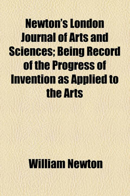 Book cover for Newton's London Journal of Arts and Sciences (Volume 11); Being Record of the Progress of Invention as Applied to the Arts