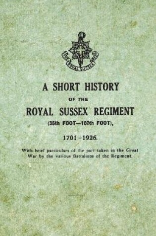 Cover of A Short History on the Royal Sussex Regiment From 1701 to 1926 - 35th Foot-107th Foot - With Brief Particulars of the Part Taken in the Great War by the Various Battalions of the Regiment.
