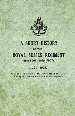 Book cover for A Short History on the Royal Sussex Regiment From 1701 to 1926 - 35th Foot-107th Foot - With Brief Particulars of the Part Taken in the Great War by the Various Battalions of the Regiment.