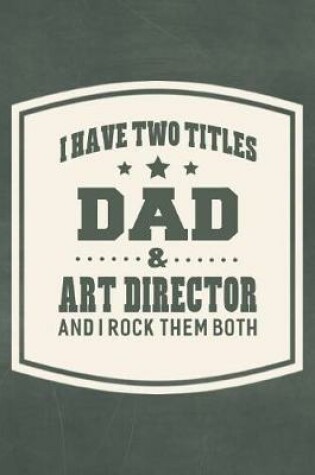 Cover of I Have Two Titles Dad & Art Director And I Rock Them Both