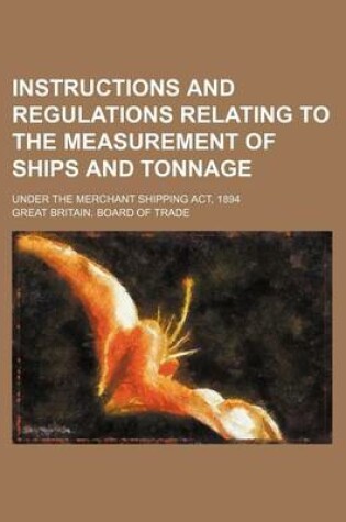 Cover of Instructions and Regulations Relating to the Measurement of Ships and Tonnage; Under the Merchant Shipping ACT, 1894