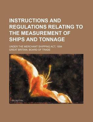 Book cover for Instructions and Regulations Relating to the Measurement of Ships and Tonnage; Under the Merchant Shipping ACT, 1894