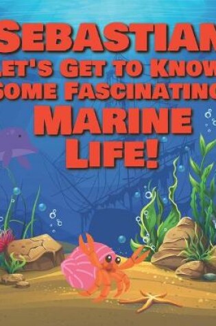 Cover of Sebastian Let's Get to Know Some Fascinating Marine Life!