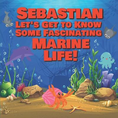 Book cover for Sebastian Let's Get to Know Some Fascinating Marine Life!