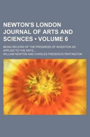 Cover of Newton's London Journal of Arts and Sciences (Volume 6); Being Record of the Progress of Invention as Applied to the Arts