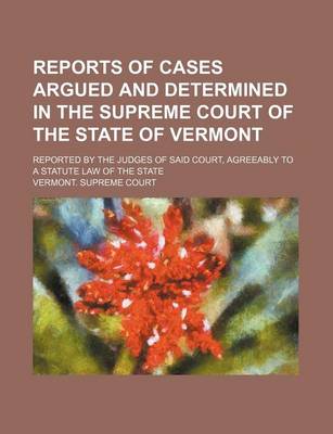 Book cover for Reports of Cases Argued and Determined in the Supreme Court of the State of Vermont (Volume 70); Reported by the Judges of Said Court, Agreeably to a Statute Law of the State